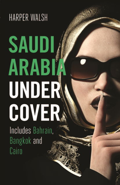 Saudi Arabia Undercover: Includes Bahrain, Bangkok and Cairo - Undercover - Harper Walsh - Books - Monsoon Books - 9781912049608 - October 31, 2019