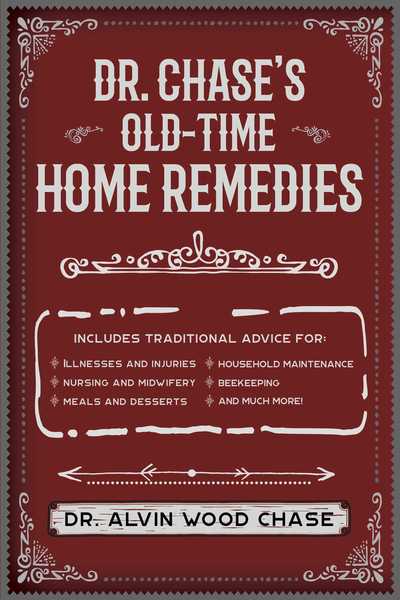 Dr. Chase's Old-Time Home Remedies: Includes Traditional Advice for Illnesses and Injuries, Nursing and Midwifery, Meals and Desserts, Household Maintenance, Beekeeping, and Much More! - Alvin Wood Chase - Books - Skyhorse Publishing - 9781945186608 - February 11, 2020