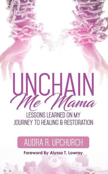 Cover for Audra R. Upchurch · Unchain Me Mama : Lessons Learned On My Journey to Healing &amp; Restoration (Paperback Bog) (2017)