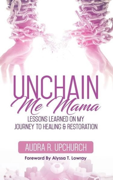 Cover for Audra R. Upchurch · Unchain Me Mama : Lessons Learned On My Journey to Healing &amp; Restoration (Taschenbuch) (2017)