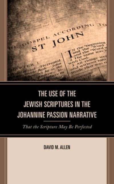 Cover for David M. Allen · The Use of the Jewish Scriptures in the Johannine Passion Narrative: That the Scripture May Be Perfected - Interpreting Johannine Literature (Hardcover bog) (2024)
