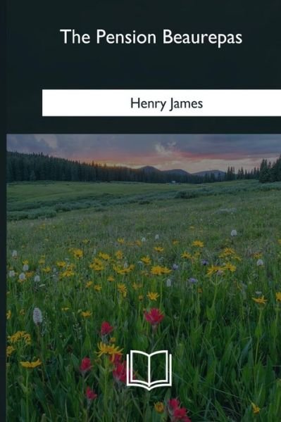 The Pension Beaurepas - Henry James - Livros - Createspace Independent Publishing Platf - 9781985278608 - 15 de maio de 2018