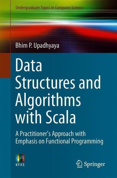 Cover for Bhim P. Upadhyaya · Data Structures and Algorithms with Scala: A Practitioner's Approach with Emphasis on Functional Programming - Undergraduate Topics in Computer Science (Paperback Book) [1st ed. 2019 edition] (2019)