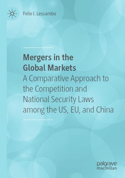 Cover for Felix I. Lessambo · Mergers in the Global Markets: A Comparative Approach to the Competition and National Security Laws among the US, EU, and China (Paperback Book) [1st ed. 2020 edition] (2021)