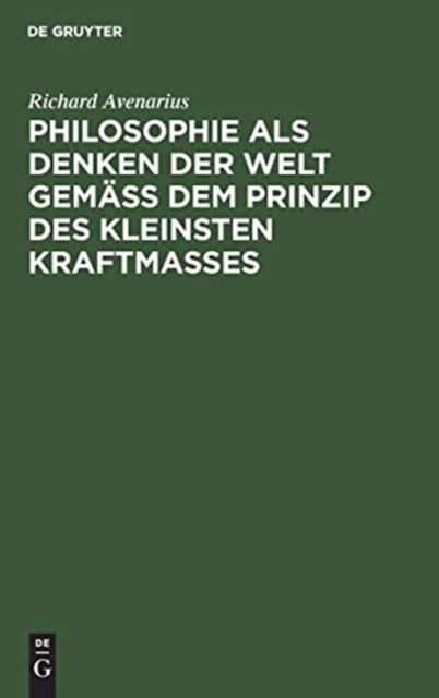 Philosophie als Denken der Welt gemass dem Prinzip des kleinsten Kraftmasses - Richard Avenarius - Books - de Gruyter - 9783111165608 - April 1, 1903