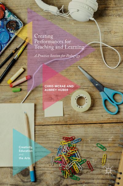 Cover for Chris McRae · Creating Performances for Teaching and Learning: A Practice Session for Pedagogy - Creativity, Education and the Arts (Hardcover Book) [1st ed. 2017 edition] (2017)