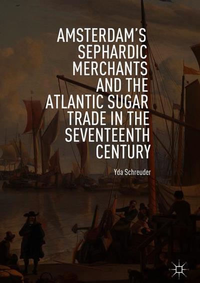 Cover for Yda Schreuder · Amsterdam's Sephardic Merchants and the Atlantic Sugar Trade in the Seventeenth Century (Hardcover Book) [2019 edition] (2018)