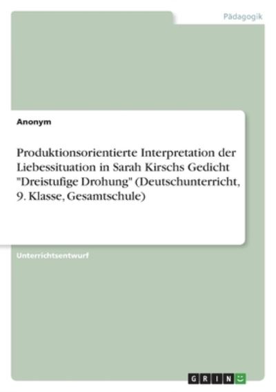 Cover for Anonym · Produktionsorientierte Interpretation der Liebessituation in Sarah Kirschs Gedicht Dreistufige Drohung (Deutschunterricht, 9. Klasse, Gesamtschule) (Taschenbuch) (2022)