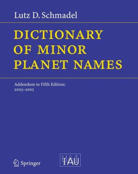 Dictionary of Minor Planet Names: Addendum to Fifth Edition: 2003 - 2005 - Dictionary of Minor Planet Names - Lutz D. Schmadel - Książki - Springer-Verlag Berlin and Heidelberg Gm - 9783540343608 - 25 lipca 2006