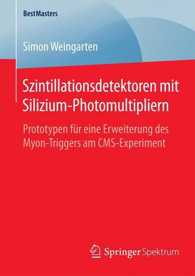 Cover for Simon Weingarten · Szintillationsdetektoren Mit Silizium-Photomultipliern: Prototypen Fur Eine Erweiterung Des Myon-Triggers Am Cms-Experiment - Bestmasters (Paperback Book) [2015 edition] (2015)
