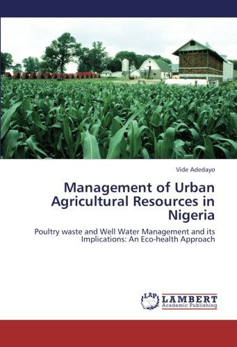 Management of Urban Agricultural Resources in Nigeria: Poultry Waste and Well Water Management and Its Implications: an Eco-health Approach - Vide Adedayo - Books - LAP LAMBERT Academic Publishing - 9783659173608 - September 6, 2012
