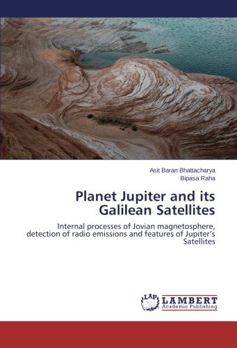 Cover for Bipasa Raha · Planet Jupiter and Its Galilean Satellites: Internal Processes of Jovian Magnetosphere, Detection of Radio Emissions and Features of Jupiter's Satellites (Paperback Book) (2014)