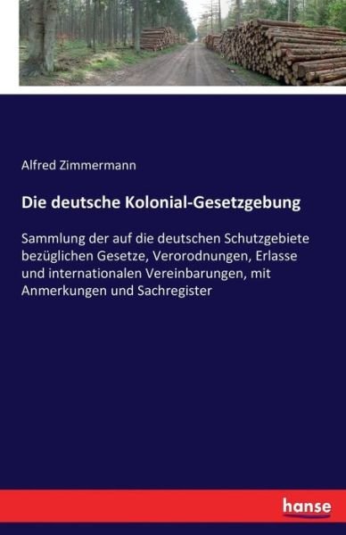 Cover for Alfred Zimmermann · Die deutsche Kolonial-Gesetzgebung: Sammlung der auf die deutschen Schutzgebiete bezuglichen Gesetze, Verorodnungen, Erlasse und internationalen Vereinbarungen, mit Anmerkungen und Sachregister (Taschenbuch) (2016)