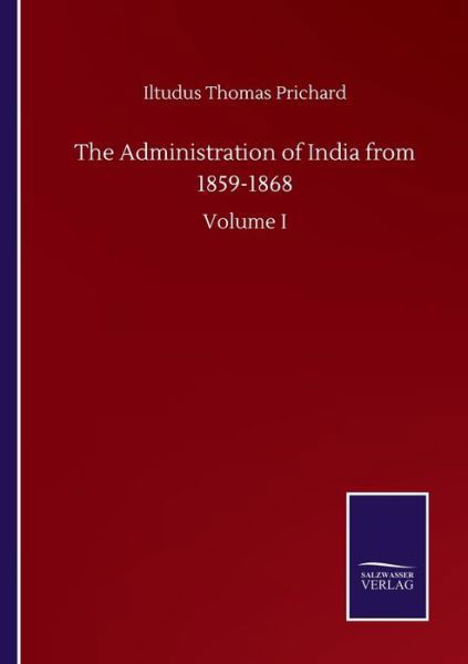 The Administration of India from 1859-1868: Volume I - Iltudus Thomas Prichard - Books - Salzwasser-Verlag Gmbh - 9783752500608 - September 22, 2020