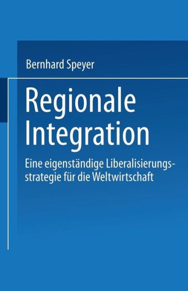 Cover for Bernhard Speyer · Regionale Integration: Eine Eigenstandige Liberalisierungsstrategie Fur Die Weltwirtschaft (Taschenbuch) [1997 edition] (1997)
