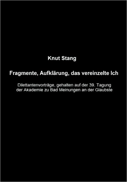 Cover for Knut Stang · Fragmente, Aufklarung, das vereinzelte Ich: Dilettantenvortrage, gehalten auf der 39.Tagung der Akademie zu Bad Meinungen an der Glaubste (Paperback Book) [German edition] (2005)
