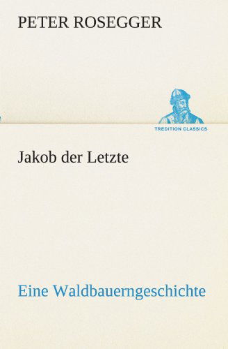 Cover for Peter Rosegger · Jakob Der Letzte: Eine Waldbauerngeschichte (Tredition Classics) (German Edition) (Paperback Book) [German edition] (2012)