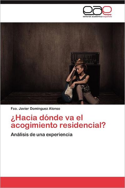 ¿hacia Dónde Va El Acogimiento Residencial?: Análisis De Una Experiencia - Fco. Javier Dominguez Alonso - Boeken - Editorial Académica Española - 9783845488608 - 30 september 2011