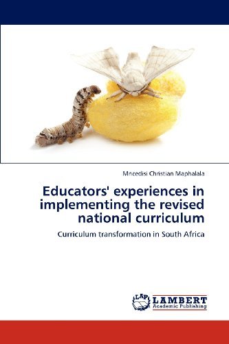 Educators' Experiences in Implementing the Revised National Curriculum: Curriculum Transformation in South Africa - Mncedisi Christian Maphalala - Livros - LAP LAMBERT Academic Publishing - 9783848403608 - 11 de abril de 2012