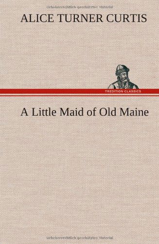 Cover for Alice Turner Curtis · A Little Maid of Old Maine (Hardcover Book) (2013)