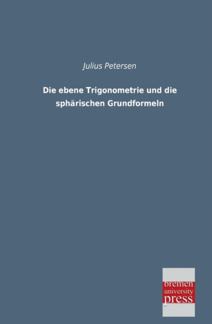 Cover for Julius Petersen · Die Ebene Trigonometrie Und Die Sphaerischen Grundformeln (Taschenbuch) [German edition] (2013)