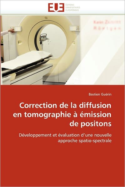 Correction De La Diffusion en Tomographie À Émission De Positons: Développement et Évaluation D'une Nouvelle Approche Spatio-spectrale - Bastien Guérin - Kirjat - Editions universitaires europeennes - 9786131553608 - keskiviikko 28. helmikuuta 2018