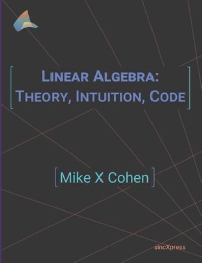 Linear Algebra: Theory, Intuition, Code - Mike X Cohen - Bøger - Sincxpress Bv - 9789083136608 - 1. februar 2021