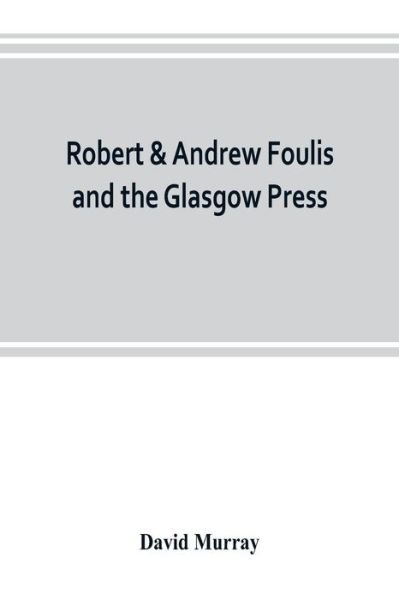 Robert & Andrew Foulis and the Glasgow Press - David Murray - Books - Alpha Edition - 9789353802608 - July 10, 2019