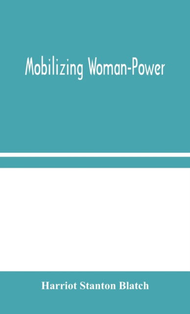 Mobilizing Woman-Power - Harriot Stanton Blatch - Books - Alpha Edition - 9789354045608 - August 19, 2020