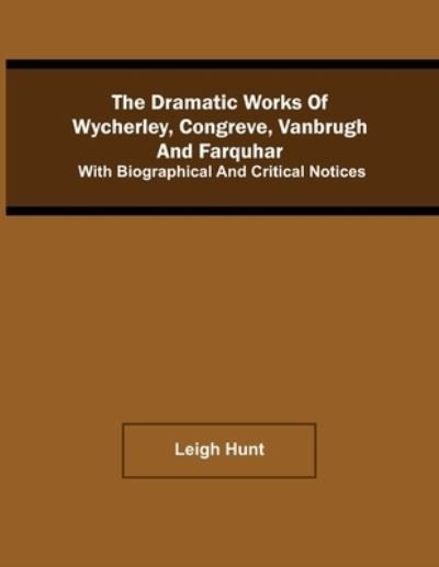 The Dramatic Works Of Wycherley, Congreve, Vanbrugh, And Farquhar; With Biographical And Critical Notices - Leigh Hunt - Books - Alpha Edition - 9789354540608 - April 20, 2021