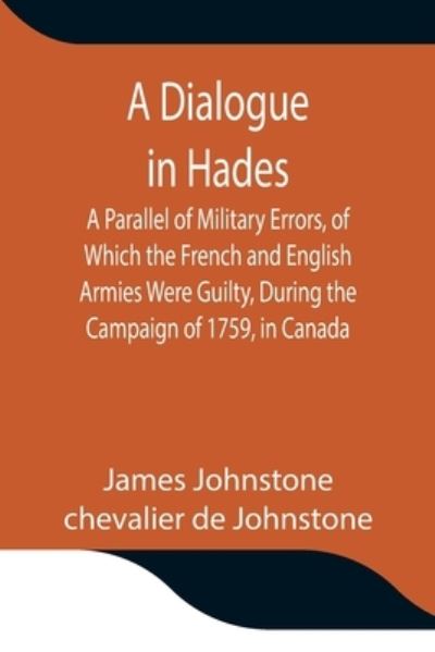 Cover for James Johnstone · A Dialogue in Hades A Parallel of Military Errors, of Which the French and English Armies Were Guilty, During the Campaign of 1759, in Canada (Paperback Book) (2021)