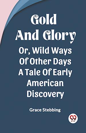 Cover for Grace Stebbing · Gold And GloryOr Wild Ways Of Other Days A Tale Of Early American Discovery (Edition2023) (Paperback Book) (2023)