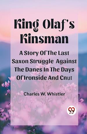 Cover for Charles W Whistler · King Olaf'S KinsmanA Story Of The Last Saxon Struggle Against The Danes In The Days Of Ironside And Cnut (Edition2024) (Paperback Book) (2024)
