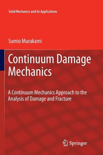 Continuum Damage Mechanics: A Continuum Mechanics Approach to the Analysis of Damage and Fracture - Solid Mechanics and Its Applications - Sumio Murakami - Books - Springer - 9789400799608 - April 16, 2014