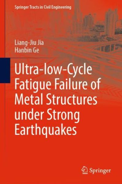 Cover for Liang-Jiu Jia · Ultra-low-Cycle Fatigue Failure of Metal Structures under Strong Earthquakes - Springer Tracts in Civil Engineering (Hardcover Book) [2019 edition] (2018)