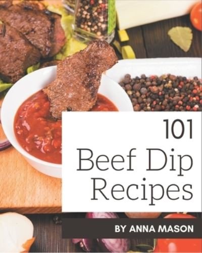 Cover for Anna Mason · 101 Beef Dip Recipes (Paperback Book) (2020)