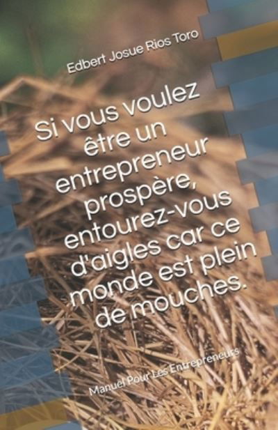 Cover for Edbert Josue Rios Toro · Si vous voulez etre un entrepreneur prospere, entourez-vous d'aigles car ce monde est plein de mouches. (Paperback Bog) (2021)