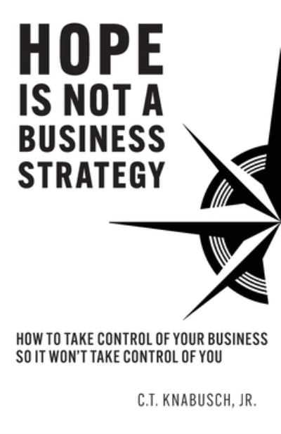 Cover for C T Knabusch · Hope Is Not A Business Strategy: How To Take Control Of Your Business So It Won't Take Control Of You (Paperback Book) (2022)