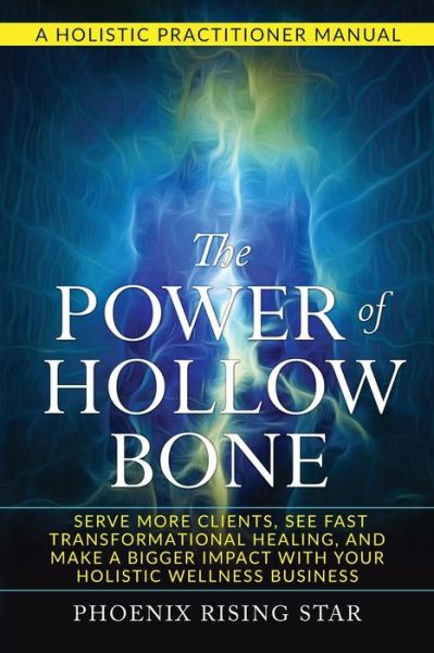 The Power of the Hollow Bone: Serve More Clients, See Fast Transformational Healing, and Make a Bigger Impact with Your Holistic Wellness Business - Phoenix Rising Star - Books - Personal Energy Transformation LLC - 9798988682608 - November 15, 2023