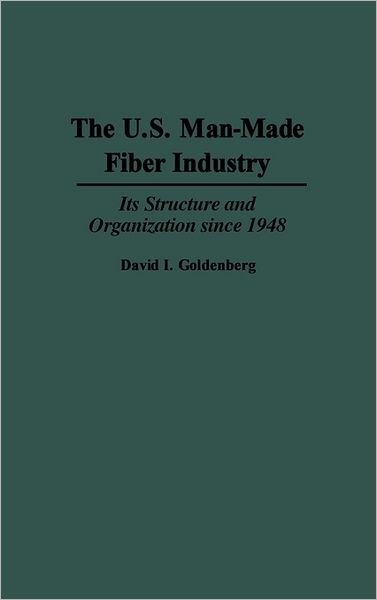 Cover for David I. Goldenberg · The U.S. Man-Made Fiber Industry: Its Structure and Organization since 1948 (Hardcover Book) (1992)