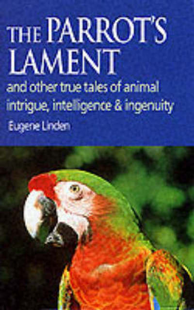 Cover for Eugene Linden · Parrot's Lament: And Other True Tales of Animal Intrigue, Intelligence and Ingenuity (Hardcover Book) (2000)