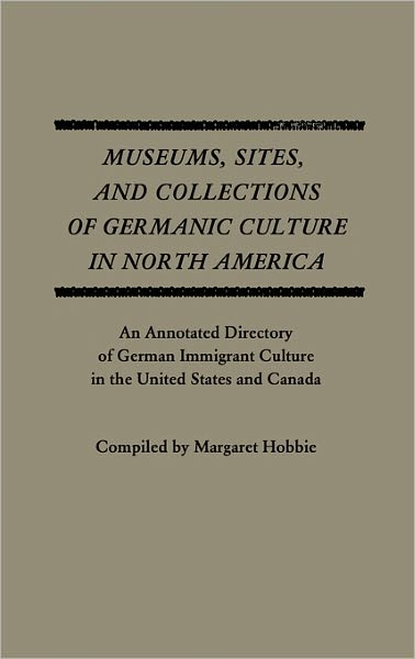 Cover for Margaret Hobbie · Museums, Sites, and Collections of Germanic Culture in North America: An Annotated Directory of German Immigrant Culture in the United States and Canada (Hardcover Book) (1980)