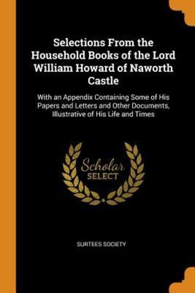 Cover for Surtees Society · Selections from the Household Books of the Lord William Howard of Naworth Castle With an Appendix Containing Some of His Papers and Letters and Other Documents, Illustrative of His Life and Times (Pocketbok) (2018)