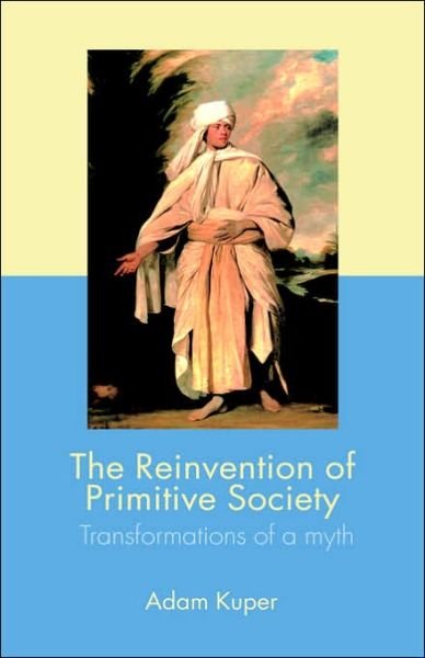 Cover for Kuper, Adam (London School of Economics and Political Science, UK) · The Reinvention of Primitive Society: Transformations of a Myth (Hardcover bog) (2005)