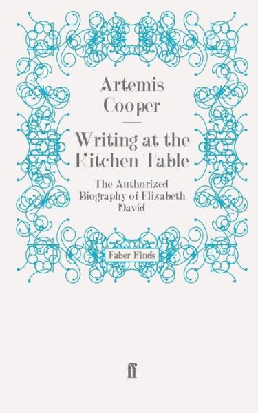 Writing at the Kitchen Table: The Authorized Biography of Elizabeth David - Artemis Cooper - Books - Faber & Faber - 9780571279609 - June 16, 2011