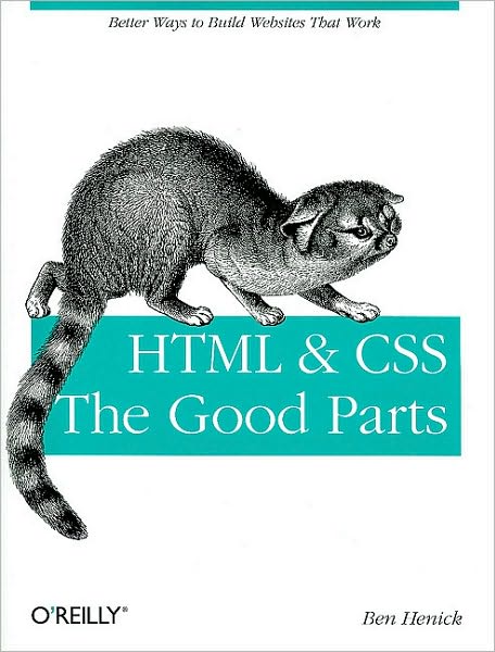 HTML & CSS - The Good Parts - Animal Guide - Ben Henick - Books - O'Reilly Media - 9780596157609 - March 30, 2010