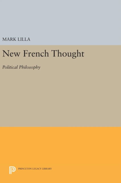 New French Thought: Political Philosophy - Princeton Legacy Library - Mark Lilla - Books - Princeton University Press - 9780691634609 - April 19, 2016