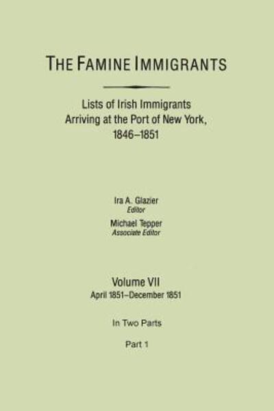 Cover for Ira a Glazier · The Famine Immigrants. Lists of Irish Immigrants Arriving at the Port of New York, 1846-1851. Volume Vii, April 1851-december 1851. in Two Parts, Part 1 (Paperback Bog) (2013)