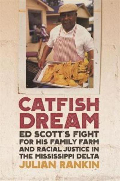 Cover for Julian Rankin · Catfish Dream: Ed Scott's Fight for His Family Farm and Racial Justice in the Mississippi Delta - Southern Foodways Alliance Studies in Culture, People, and Place (Hardcover Book) (2018)