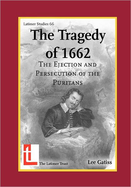 The Tragedy of 1662: the Ejection and Persecution of the Puritans (Latimer Studies) - Lee Gatiss - Livres - The Latimer Trust - 9780946307609 - 31 juillet 2007